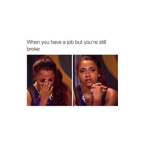 chokesngags:  dookiediamonds:  Me.  Me me me me me me me me me me  Two jobs. Still broke.