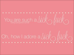 kinkycutequotes:  You are such a sick fuckOh,