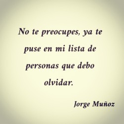 elalbumdelsilencio:  palabrasconcafe:  «No te preocupes, ya te puse en mi lista de personas que debo olvidar.»   — Jorge Muñoz  Ahora estas en mi lista de promesas a olvidar.