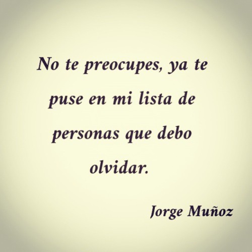 elalbumdelsilencio:  palabrasconcafe:  «No te preocupes, ya te puse en mi lista de personas que debo olvidar.»   — Jorge Muñoz  Ahora estas en mi lista de promesas a olvidar.