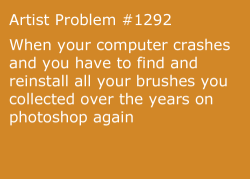 artist-problems:  Submitted by: catwolfie [#1292: When your computer crashes and you have to find and reinstall all your brushes you collected over the years on photoshop again] 