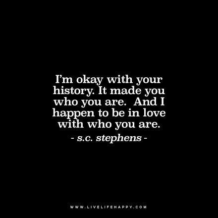 deeplifequotes:  I’m okay with your history. It made you who you are. And I happen