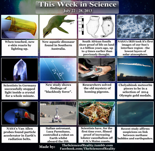 thescienceofreality:  This Week in Science - July 22 - 28, 2013: Reactive light-up e-skin here. Australian Plesiosaurs here. *Edit - Plesiosaurs instead of the incorrect “aquatic dinosaur". South African fossils here. IRIS first images here.