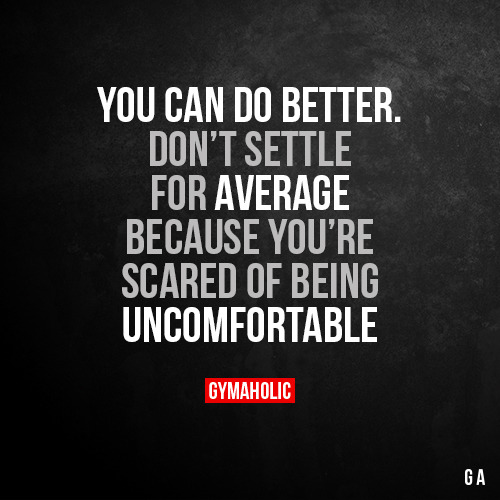gymaaholic:  You can do betterDon’t settle for average because you’re scared