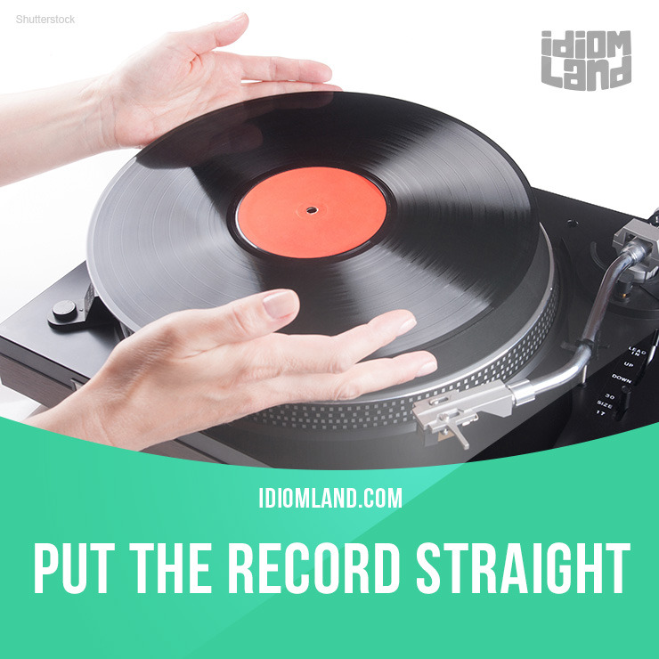 Idiom Land “Put the record straight” means “to make