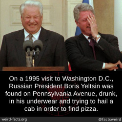 mindblowingfactz:  On a 1995 visit to Washington D.C., Russian President Boris Yeltsin was found on Pennsylvania Avenue, drunk, in his underwear and trying to hail a cab in order to find pizza.