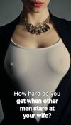 slutwife4bull:I get very hard when other men stare at my wifeys cleavage and hard nipples poking out through her top. It’s a sign they have a intereste in having sex with wifey. The question is, dose wifey have a intereste in having sex with them.