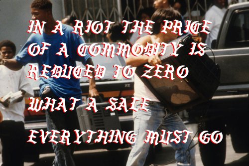 “In a riot the price of a commodity is reduced to zero.What a sale, everything must go”