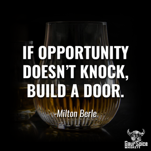 “If opportunity doesn’t knock, build a door.” -Milton Berle