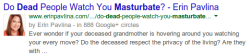 vanjalen: My greatest fear  Is nobody else going to say it?  Google only bolds search terms and similar words. Only &lsquo;dead&rsquo; and 'masturbate&rsquo; were bolded, so what the hell were you googling @vanjalen