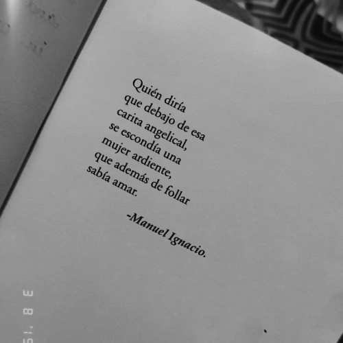 el-chico-de-la-poesia: Quién diríaque debajo de esa carita angelical,se escondía una mujer ardiente,que además de follarsabía amar.   — Manuel Ignacio.   