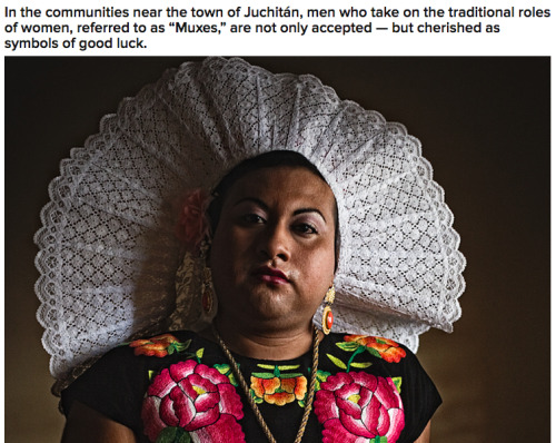 mopedsandbullshit:  labrujamorgan:  desliz:  buzzfeedlgbt:  One Photographer Showcases Mexico’s Gender Defying Indigenous Community  I keep seeing this reblogged uncritically and there’s a couple of things that should be addressed. Some muxes also