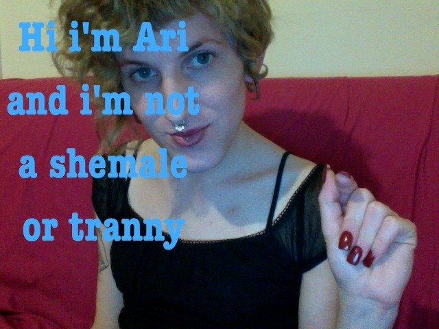 nowherecreature:  hi im ari and i’m not a shemale or tranny or lady boy i am a