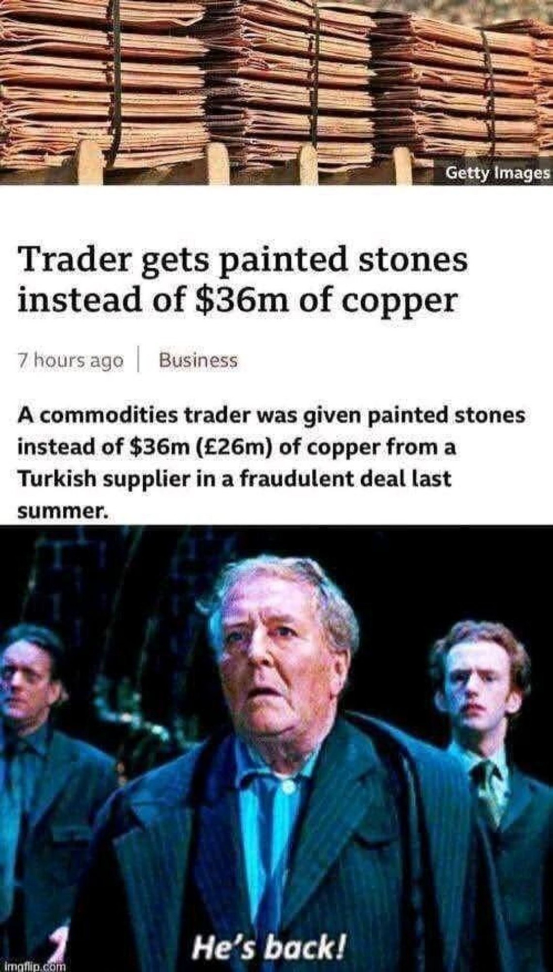 Bloomberg News headline: "Trader gets painted stones instead of $36 million of copper"  Meme-pic reaction attached directly below (apparently screen-capped from a Harry Potter/Fantastic Beasts/Grindelwald movie): "He's back!"