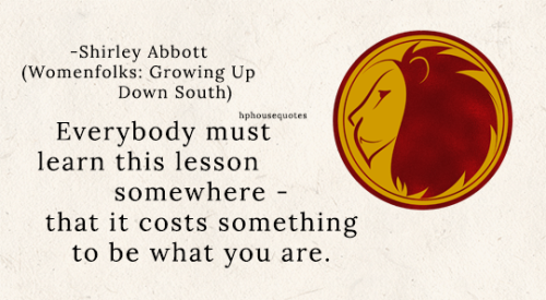 GRYFFINDOR: “Everybody must learn this lesson somewhere — that it costs something to be what you are