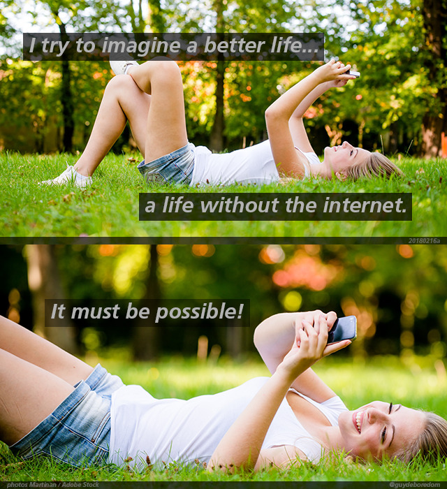 I try to imagine a better life… a life without the internet. It must be possible!