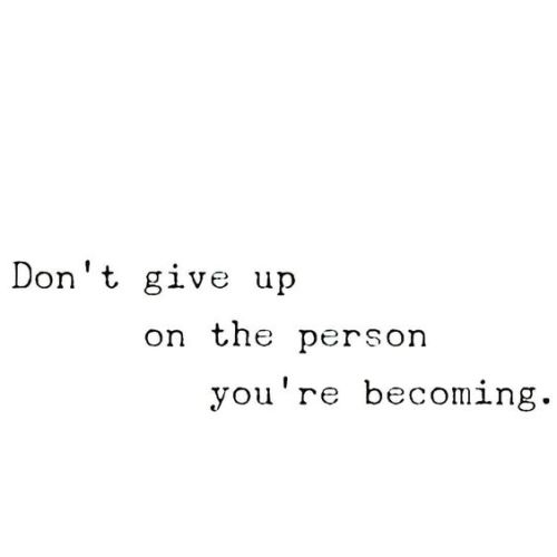 depressionarmy: Daily Reminder Don’t give up on the person you’re becoming  Não d