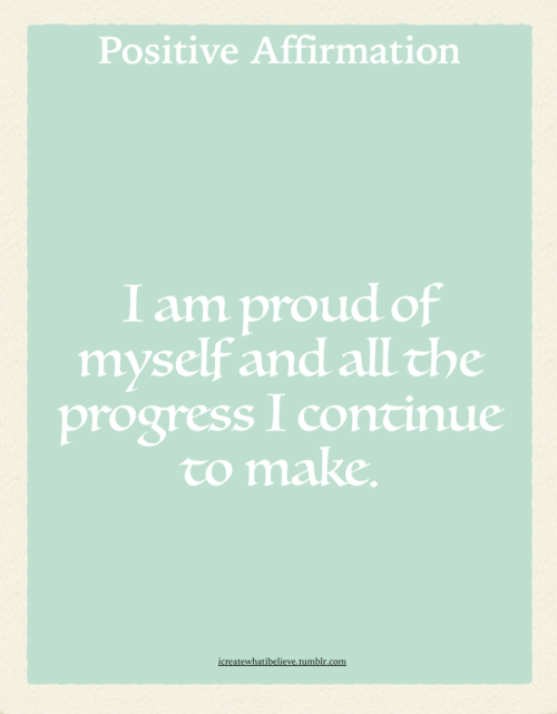 icreatewhatibelieve:I am proud of myself and all the progress I continue to make.