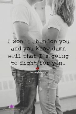 ilovemylsi2:  I won’t abandon you and youk now damn well that I’m going to fight for you.  For more fantastic quotes please visit us on our Facebook page or website!
