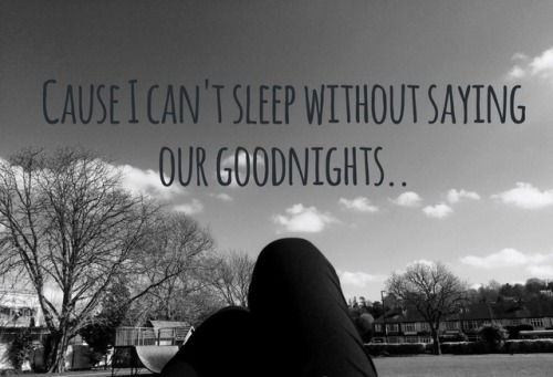 Just like saying a prayer before bed, our goodnights is the one thing that lets me sleep peacefully.