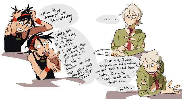 Drawn conversation between Narancia and Fugo. Nara: "ughh these numbers are so frustrating" Nara: "When are we even going to use these in real life? It feels like these curriculums are just designed to force kids to conform into roles that society wants regardless of what they're good at." Fugo: "........" Fugo: "Thats true, I mean everything you said is technically correct regards to school. Society sucks. But we're talking about basic math here. Addition."