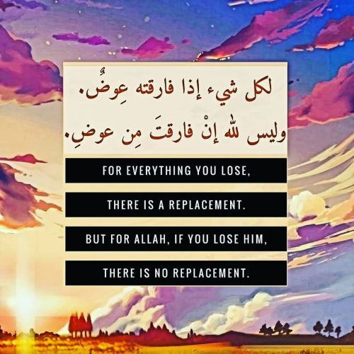 For everything you lose, there&rsquo;s a replacement. But, if you lose ALLAH, there&rsquo;s 