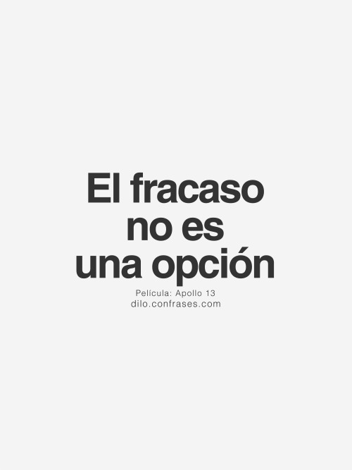 “El fracaso no es una opción” Película: Apollo 13
Otras frases interesantes:Lo contrario del amor no es el odio si no la indiferéncia.
La soledad es tu verdadera amiga cuando todos te dan la espalda ella aparece para darte su apoyo.
Nada es verdad ni...