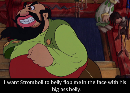 dirtydisneyconfessions: I want Stromboli to belly flop me in the face with his big