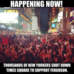 queeniman:  questionall:  Happening NOW: Thousands of New Yorkers are staging a sit-in in the middle of Times Square chanting, “Hands up, don’t shoot” to support the people of #Ferguson. Every 28 hours in the US, a person of color is killed by racist