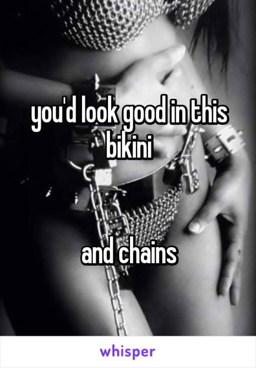 you’d look good in this bikiniand chains