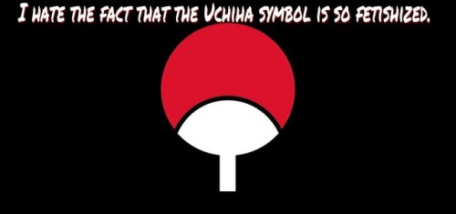 I hate the fact that the Uchiha crest is so fetishized. It’s not a dumb status ornament, it&rs