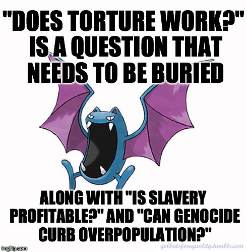 golbatsforequality:  Equality Golbat: “‘Does torture work?’ is a question that