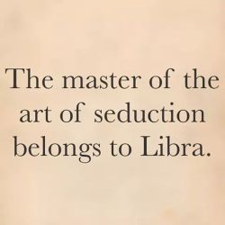 nspmysocalledlife:  Libras are the Masters of Suduction!!