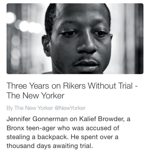 krxs10:  Teenage boy accused of taking a backpack. The courts took the next three years of his life w/o trial. Boy then commits Suicide.  A young man named Kalief Browder, 22, who spent three years on Rikers Island without being convicted of a crime,