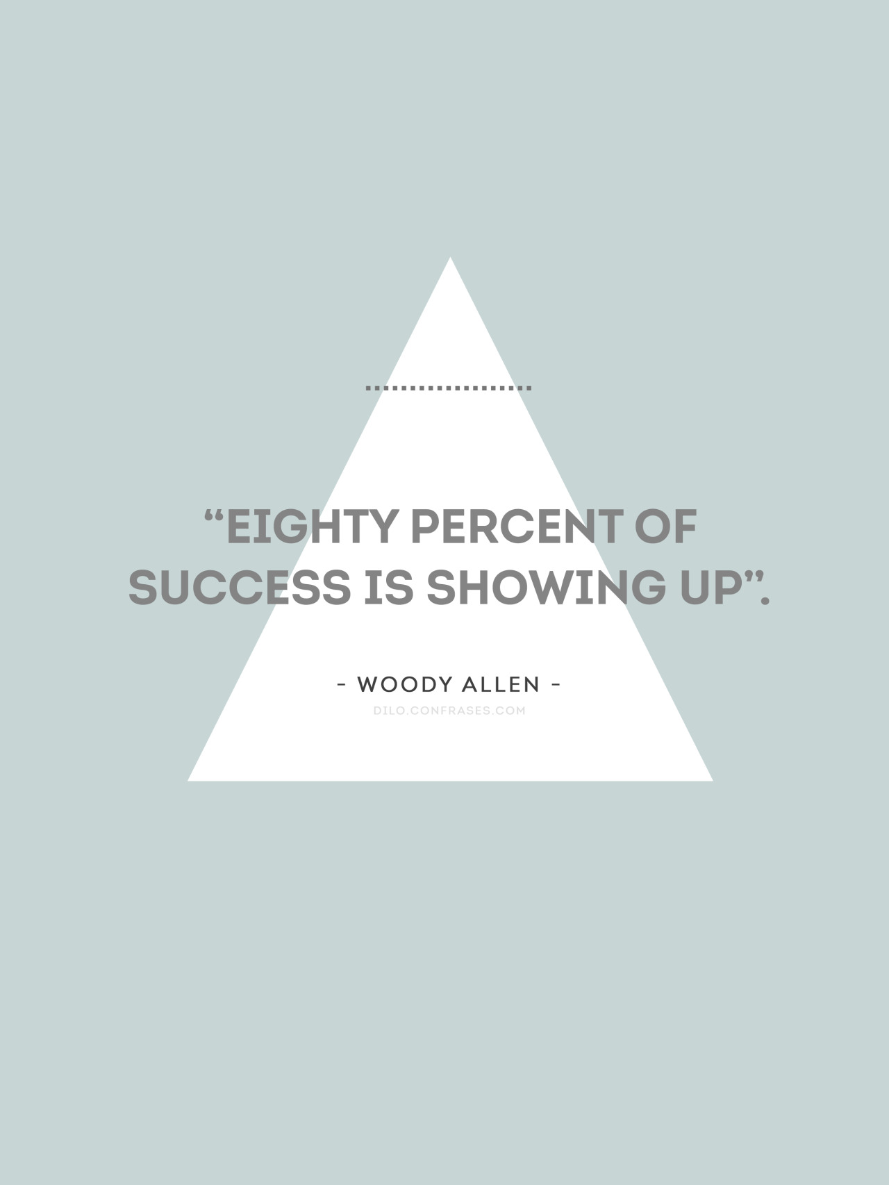 “Eighty percent of success is showing up”.
- Woody Allen -