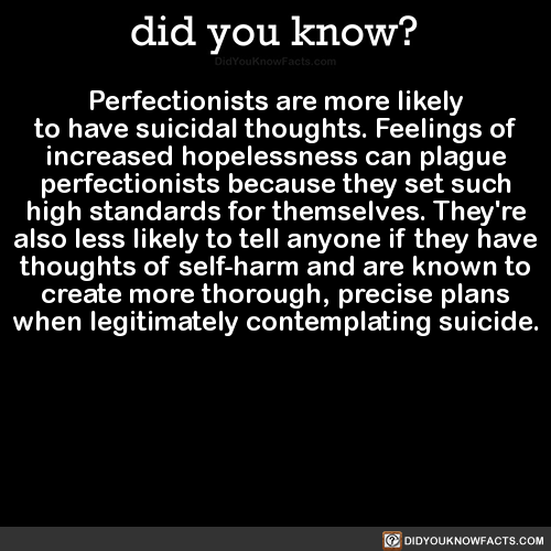 did-you-kno: Perfectionists are more likely to have suicidal thoughts. Feelings of increased hopeles