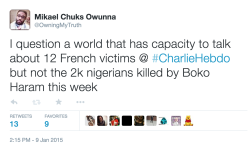 owning-my-truth:  kefkaownsall:  quickweaves:  flipphonefeelings:  owning-my-truth:  &ldquo;I question a world that has capacity to talk about 12 French victims @ #CharlieHebdo but not the 2k nigerians killed by Boko Haram this week” 2,000 Nigerians