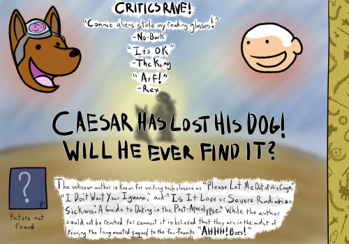 Page 15, 16, and the back cover for the sprawling epic that is Caesar’s search for a dog. Written for Taffy! So here we have the stunning conclusion! I’m certain it does notlive up to the week’s journey to get here. I’ve had a