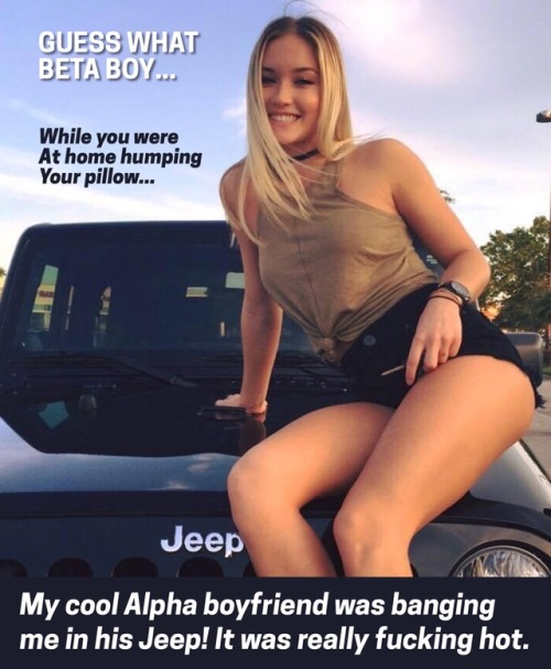“That’s right, you heard me. While you were furiously humping your humpy pillow, my alpha boyfriend was 8 inches deep in my tight, wet pussy… think about that little beta, and really let it sink in!”