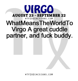 wtfzodiacsigns:  WhatMeansTheWorldTo Virgo A great cuddle partner, and fuck buddy.   - WTF Zodiac Signs Daily Horoscope!   