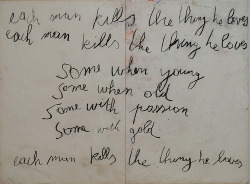 vein:  &lsquo;each man kills the thing he loves each man kills the thing he loves some when young, some when old some with passion, some with gold each man kills the thing he loves’ 