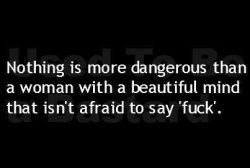 insomniagrrl:  msexplorer:  myimaginationyourinspiration:  Nothing is more dangerous than a woman with a beautiful mind that isn’t afraid to say ‘fuck’… So fucking true! ;) ms-woodsworld:  always a reblog   Always a reblog!  :-)  Thank you! I