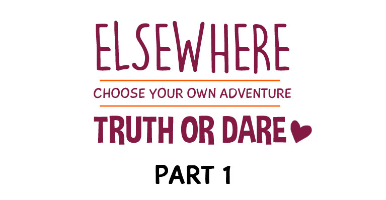 ELSEWHERE: Truth or Dare CYOA (Part 1)Every one or two pages, Patrons choose how