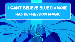 crystalgem-confessions:  “I can’t believe blue diamond has depression magic”-Anonymous