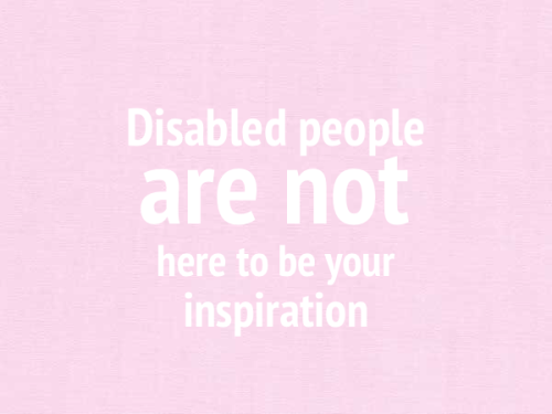 sickly-tired: Say it again:Disabled people are NOT here to be your inspiration.