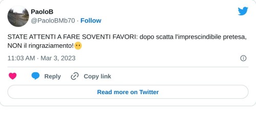 STATE ATTENTI A FARE SOVENTI FAVORI: dopo scatta l'imprescindibile pretesa, NON il ringraziamento!😶  — PaoloB (@PaoloBMb70) March 3, 2023