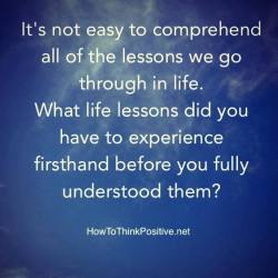 thinkpositive2:  What lessons did you have to repeat until you fully “got it” ? #howtothinkpositive #life #happy #quotes #inspiration #wisdom  visit: