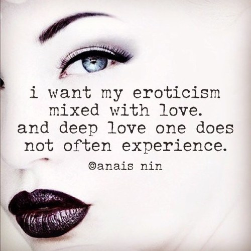 sableswan:  #anaisnin #quote  i want my eroticism mixed with love. and deep love one does not often experience.  #mypoetcrush image courtesy #pinterest  mydarkangel2pls