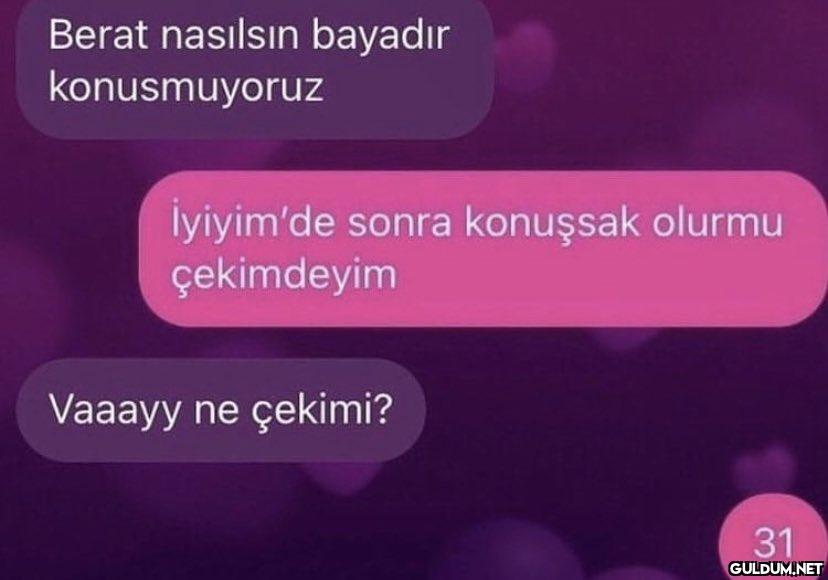 Berat nasılsın bayadır...