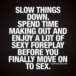 Kinkyquotes:  Slow Things Down. Spend Time #Makingout And Enjoy A Lot Of Sexy #Foreplay